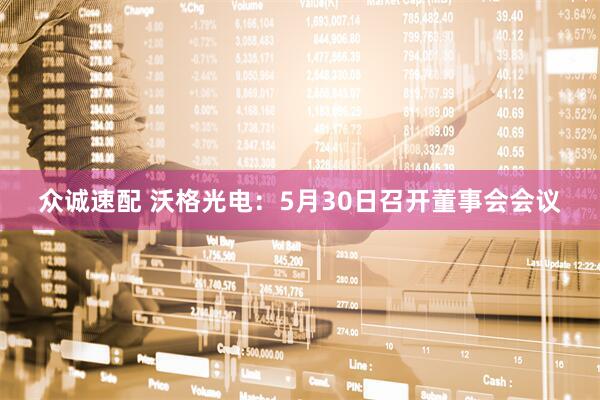 众诚速配 沃格光电：5月30日召开董事会会议