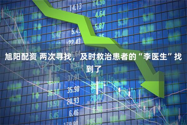 旭阳配资 两次寻找，及时救治患者的“李医生”找到了