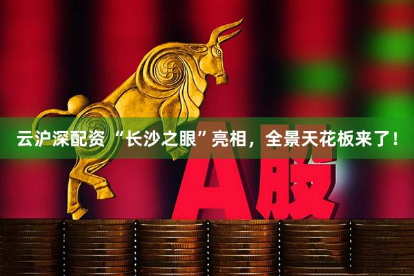 云沪深配资 “长沙之眼”亮相，全景天花板来了！