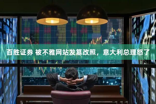 百胜证券 被不雅网站发篡改照，意大利总理怒了