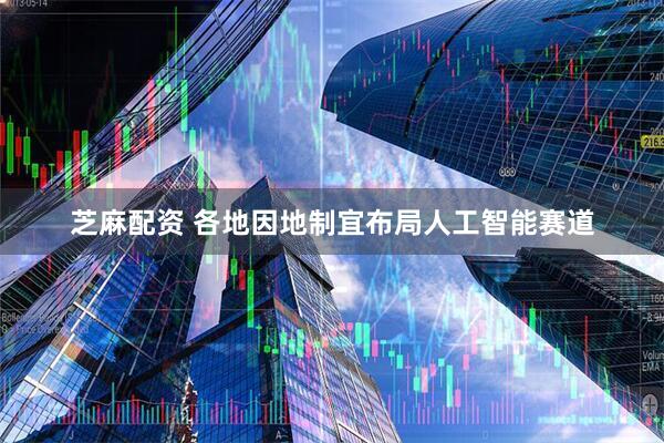 芝麻配资 各地因地制宜布局人工智能赛道