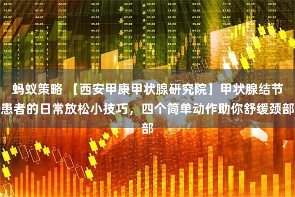 蚂蚁策略 【西安甲康甲状腺研究院】甲状腺结节患者的日常放松小技巧，四个简单动作助你舒缓颈部