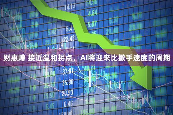 财惠赚 接近温和拐点，AI将迎来比撒手速度的周期