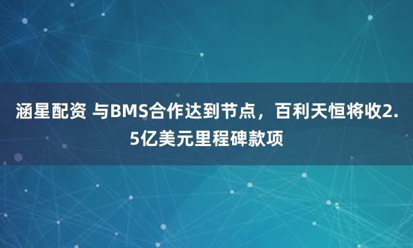 涵星配资 与BMS合作达到节点，百利天恒将收2.5亿美元里程碑款项