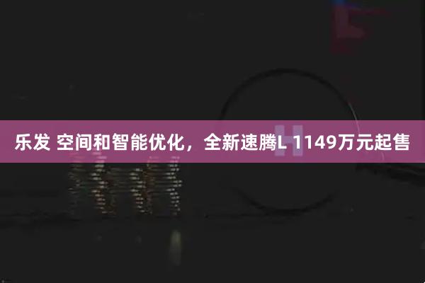 乐发 空间和智能优化，全新速腾L 1149万元起售