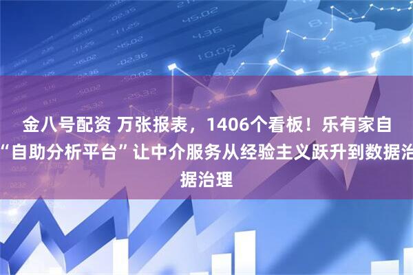 金八号配资 万张报表，1406个看板！乐有家自研“自助分析平台”让中介服务从经验主义跃升到数据治理