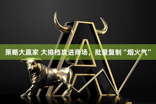 策略大赢家 大排档攻进商场，批量复制“烟火气”
